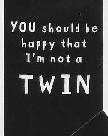 YOU should be happy that I'm not a TWIN WYS-64 UNISEX