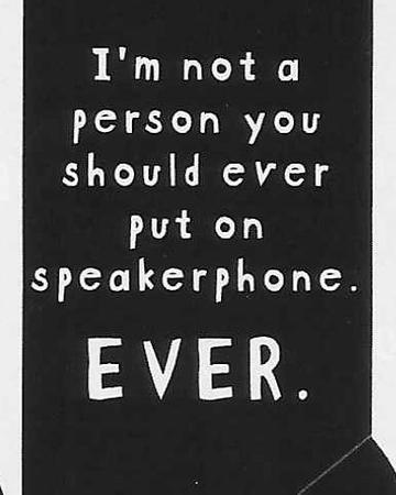 I'm not a person you should ever put on speakerphone. EVER. WYS-106 UNISEX