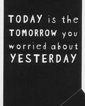 TODAY is the TOMORROW you worried about YESTERDAY WYS-45 UNISEX