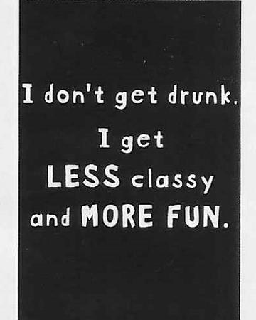 I don't get drunk. I get LESS classy and MORE FUN. WYS-96 UNISEX
